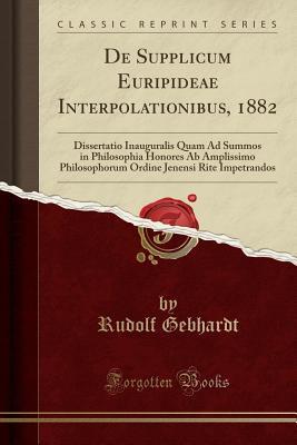 Read de Supplicum Euripideae Interpolationibus, 1882: Dissertatio Inauguralis Quam Ad Summos in Philosophia Honores AB Amplissimo Philosophorum Ordine Jenensi Rite Impetrandos (Classic Reprint) - Rudolf Gebhardt | PDF