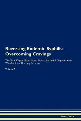 Read Online Reversing Endemic Syphilis: Overcoming Cravings The Raw Vegan Plant-Based Detoxification & Regeneration Workbook for Healing Patients. Volume 3 - Health Central | PDF