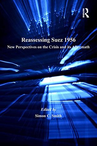 Read Reassessing Suez 1956: New Perspectives on the Crisis and its Aftermath - Simon C. Smith | ePub
