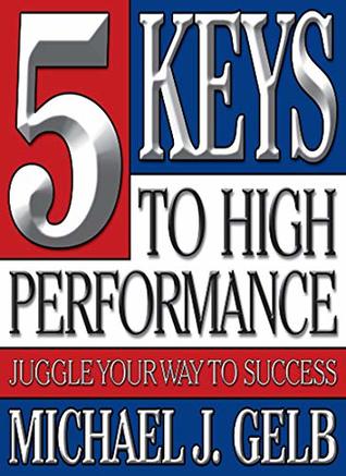 Read Online The Five Keys to High Performance: Juggle Your Way to Success - Michael Gelb | ePub