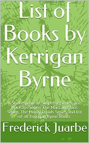 Read Online List of Books by Kerrigan Byrne: A Shakespearean Suspense Series, The MacKays Series, The MacLauchlans Series, The Moray Druids Series and list of all Kerrigan Byrne Books - Frederick Juarbe file in PDF