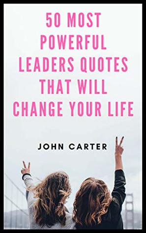 Full Download 50 Most Powerful Leaders Quotes That Will Change Your Life - John Carter | PDF