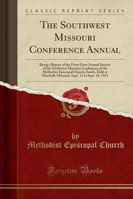 Read Online The Southwest Missouri Conference Annual: Being a Report of the Forty-First Annual Session of the Southwest Missouri Conference of the Methodist Episcopal Church, South, Held at Marshall, Missouri, Sept. 13 to Sept. 18, 1911 (Classic Reprint) - Methodist Episcopal Church file in ePub