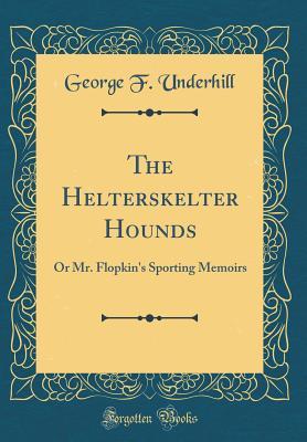 Download The Helterskelter Hounds: Or Mr. Flopkin's Sporting Memoirs (Classic Reprint) - George F Underhill file in ePub