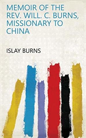 Full Download Memoir of the Rev. Will. C. Burns, Missionary to China - Islay Burns file in PDF