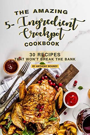 Full Download The Amazing 5- Ingredient Crockpot Cookbook: 30 Recipes That Won’t Break the Bank - Anthony Boundy | ePub