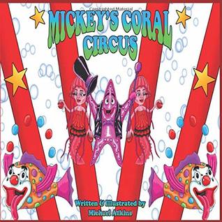 Full Download Mickey's Coral Circus Written and Illustrated by Michael Atkins - Michael Atkins | PDF