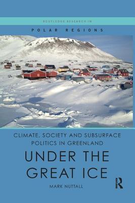 Read Online Climate, Society and Subsurface Politics in Greenland: Under the Great Ice - Mark Nuttall | PDF