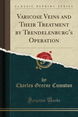 Read Online Varicose Veins and Their Treatment by Trendelenburg's Operation (Classic Reprint) - Charles Greene Cumston file in PDF
