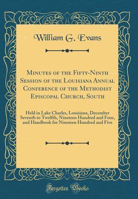 Full Download Minutes of the Fifty-Ninth Session of the Louisiana Annual Conference of the Methodist Episcopal Church, South: Held in Lake Charles, Louisiana, December Seventh to Twelfth, Nineteen Hundred and Four, and Handbook for Nineteen Hundred and Five - William G. Evans | ePub