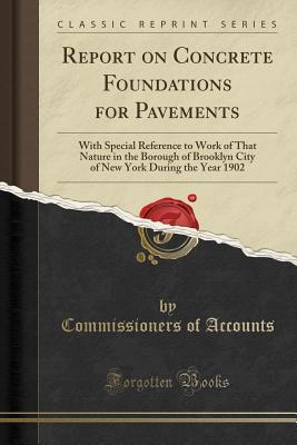Read Online Report on Concrete Foundations for Pavements: With Special Reference to Work of That Nature in the Borough of Brooklyn City of New York During the Year 1902 (Classic Reprint) - Commissioners of Accounts file in ePub