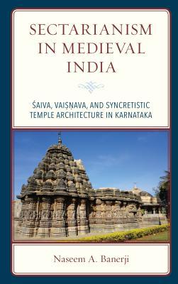 Full Download Sectarianism in Medieval India: Saiva, Vaisnava, and Syncretistic Temple Architecture in Karnataka - Naseem A Banerji | PDF