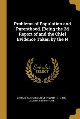 Read Online Problems of Population and Parenthood. [being the 2D Report of and the Chief Evidence Taken by the N - Britain Commission of Inquiry Into the | PDF