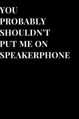 Read You Probably Shouldn't Put Me on Speakerphone: Funny Sarcasm Lined Notebook Journal -  file in ePub