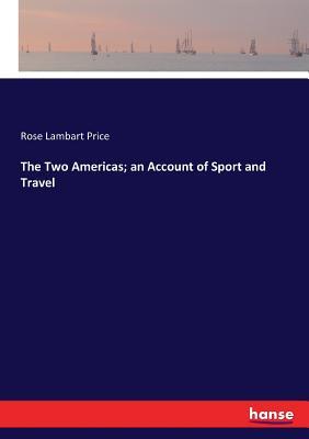 Read The Two Americas; An Account of Sport and Travel - Rose Lambart Price | PDF