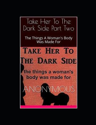 Read Take Her To The Dark Side Part Two: The Things A Woman's Body Was Made For - Anonymous | ePub