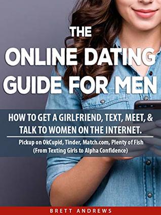 Download The Online Dating Guide for Men: How to Get a Girlfriend, Text, Meet, & Talk to Women on the Internet. Pickup on OkCupid, Tinder, Match.com, Plenty of Fish (From Texting Girls to Alpha Confidence) - Brett Andrews | ePub