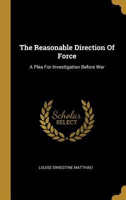 Read Online The Reasonable Direction of Force: A Plea for Investigation Before War - Louise Ernestine Matthaei file in ePub