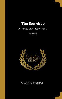 Read Online The Dew-Drop: A Tribute of Affection for ; Volume 2 - William Henry Benade | PDF