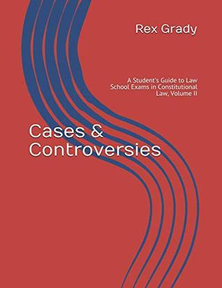 Read Online Cases & Controversies: A Student's Guide to Law School Exams in Constitutional Law, Volume II - Rex Grady | ePub