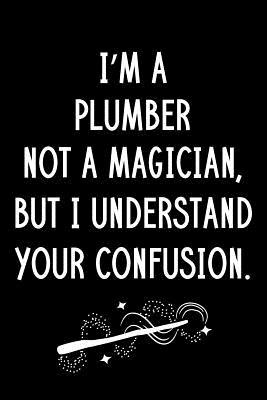 Download I'm A Plumber Not A Magician But I Understand Your Confusion: Blank Line Plumber Appreciation Journal / Thank You / Year End Student Gift (6 x 9 - 110 Wide Pages) - Thrice Publishing | ePub