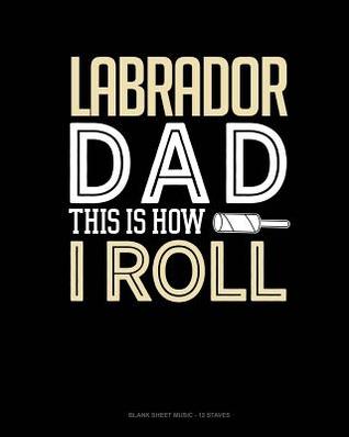 Download Labrador Dad This Is How I Roll: Blank Sheet Music - 12 Staves -  | ePub