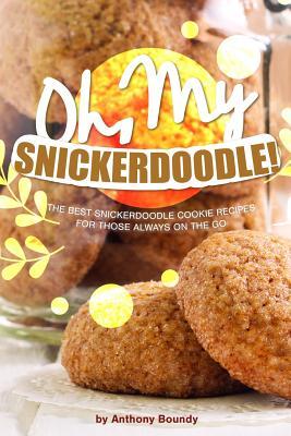 Full Download Oh, My Snickerdoodle!: The Best Snickerdoodle Cookie Recipes for Those Always on The Go - Anthony Boundy file in PDF