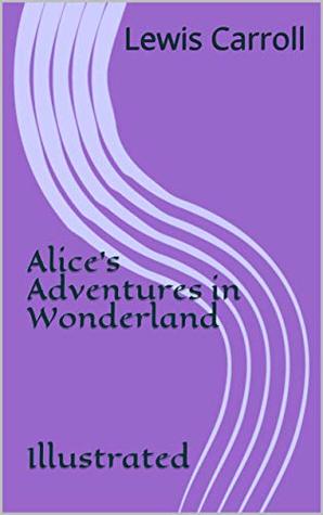 Full Download Alice's Adventures in Wonderland Illustrated: Alice's Adventures in Wonderland - Lewis Carroll file in PDF
