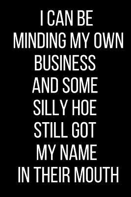 Read Online I Can Be Minding My Own Business And Some Silly Hoe Still Got My Name In Their Mouth: Hurt Feelings Emotional Heartbroken Anger Management Blank Lined Journal-120 Pages 6 x 9 - Rolling Cat Publishing file in PDF