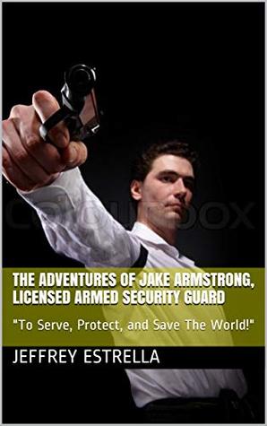 Read The Adventures of Jake Armstrong, Licensed Armed Security Guard: To Serve, Protect, and Save The World! (The Time Stone Series Book 201) - Jeffrey Estrella | PDF