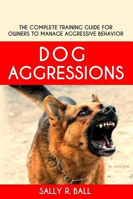 Download Dog Aggressions: The Complete Training Guide For Owners To Manage Aggressive Behavior - Sally R. Ball | ePub