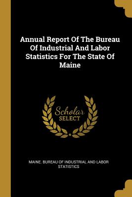 Read Online Annual Report Of The Bureau Of Industrial And Labor Statistics For The State Of Maine - Maine Bureau of Industrial and Labor St | PDF