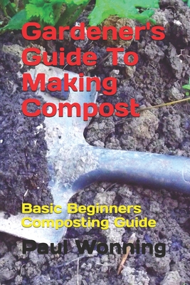 Read Online Gardener's Guide To Making Compost: Basic Beginners Composting Guide - Paul R. Wonning file in ePub