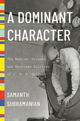 Download A Dominant Character: The Radical Science and Restless Politics of J. B. S. Haldane - Samanth Subramanian | PDF