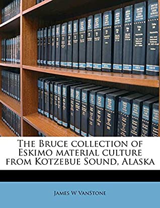 Read Online The Bruce collection of Eskimo material culture from Kotzebue Sound, Alaska Volume Fieldiana, Anthropology, new series, no.1 - James W VanStone file in PDF