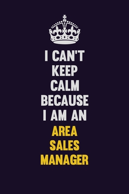 Full Download I can't Keep Calm Because I Am An Area Sales Manager: Motivational and inspirational career blank lined gift notebook with matte finish -  | ePub