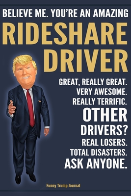 Download Funny Trump Journal - Believe Me. You're An Amazing Rideshare Driver Great, Really Great. Very Awesome. Really Terrific. Other Drivers? Total Disasters. Ask Anyone.: Rideshare Driver Appreciation Gift Trump Gag Gift Better Than A Card Notebook - Political Gift Publishing House | PDF