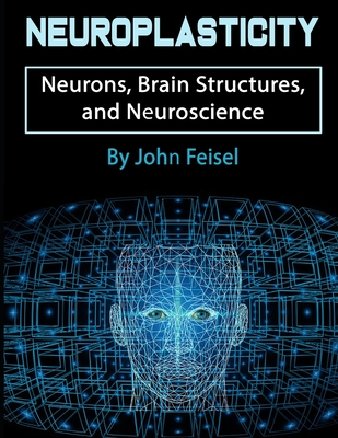 Full Download Neuroplasticity: Neurons, Brain Structures, and Neuroscience - John Feisel file in ePub