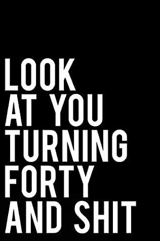 Read Online Look At You Turning Forty And Shit: 110 Page Blank Lined Journal 6x9 - Gag Gift Idea Or Friends Can Fill With Congratulatory Birthday Wishes - Flat Line Press | ePub