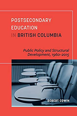 Download Postsecondary Education in British Columbia: Public Policy and Structural Development, 1960–2015 - Robert Cowin file in PDF