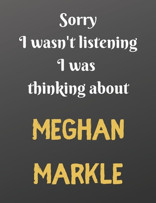 Download Sorry I wasn't listening I was thinking about MEGHAN MARKLE: Notebook/notepad/diary/journal perfect gift for all fans of the english royal family. 80 black lined pages A4 8.5x11 inches - Ggg Journals | PDF