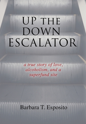 Read Online Up the Down Escalator: A True Story of Love, Alcoholism, and a Superfund Site - Barbara T Esposito | ePub