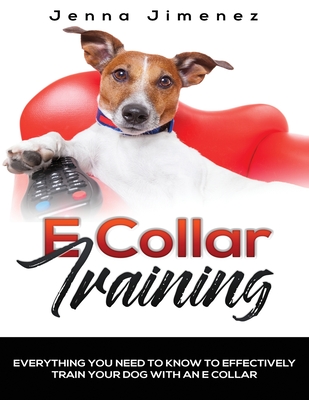 Read E Collar Training: Everything You Need to Know to Effectively Train Your Dog with an E Collar - Jenna Jimenez | ePub